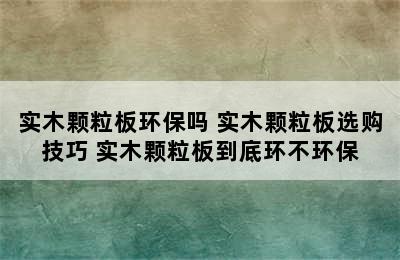 实木颗粒板环保吗 实木颗粒板选购技巧 实木颗粒板到底环不环保